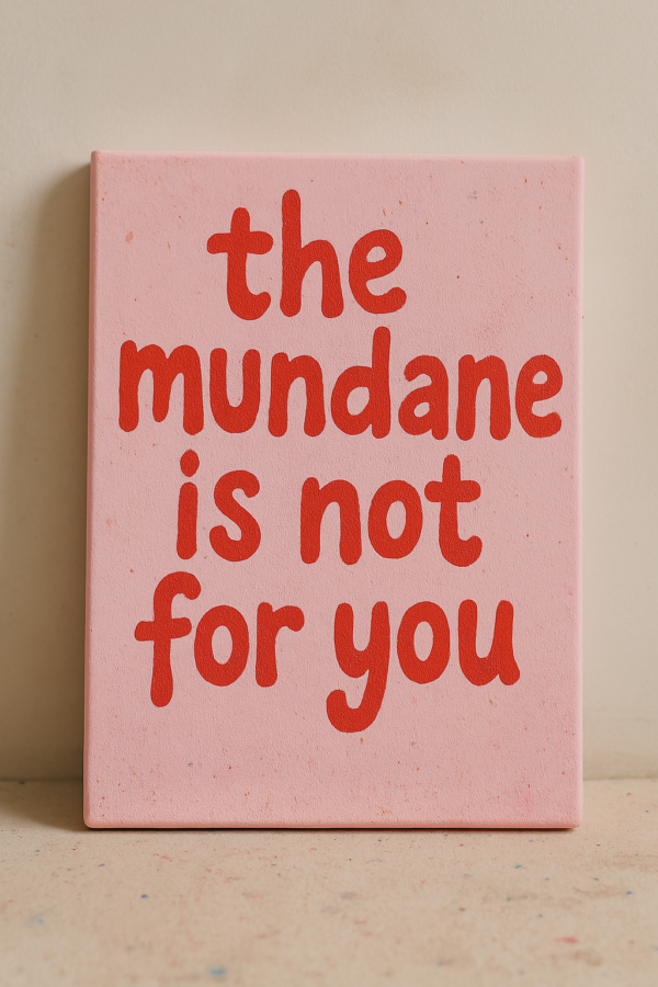 THE MUNDANE IS'NT FOR YOU